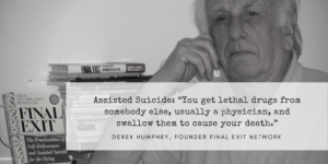 Assisted Suicide Definition  Pull quote from Derek Humphry, Founder of Final Exit Network which states, "Assisted Suicide: 'You get lethal drugs from somebody else, usually a physician, and swallow them to cause your death." The pull quote is imposed on a black and white head & shoulders image of Humphry in standing next to his book "Final Exit: The Practicalities of Self-Deliverance and Assisted Suicide for the Dying".